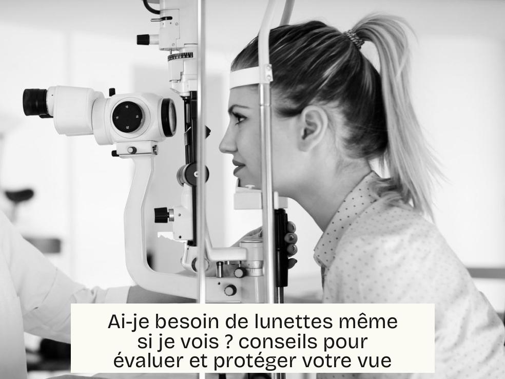 Ai-je besoin de lunettes même si je vois ? conseils pour évaluer et protéger votre vue
