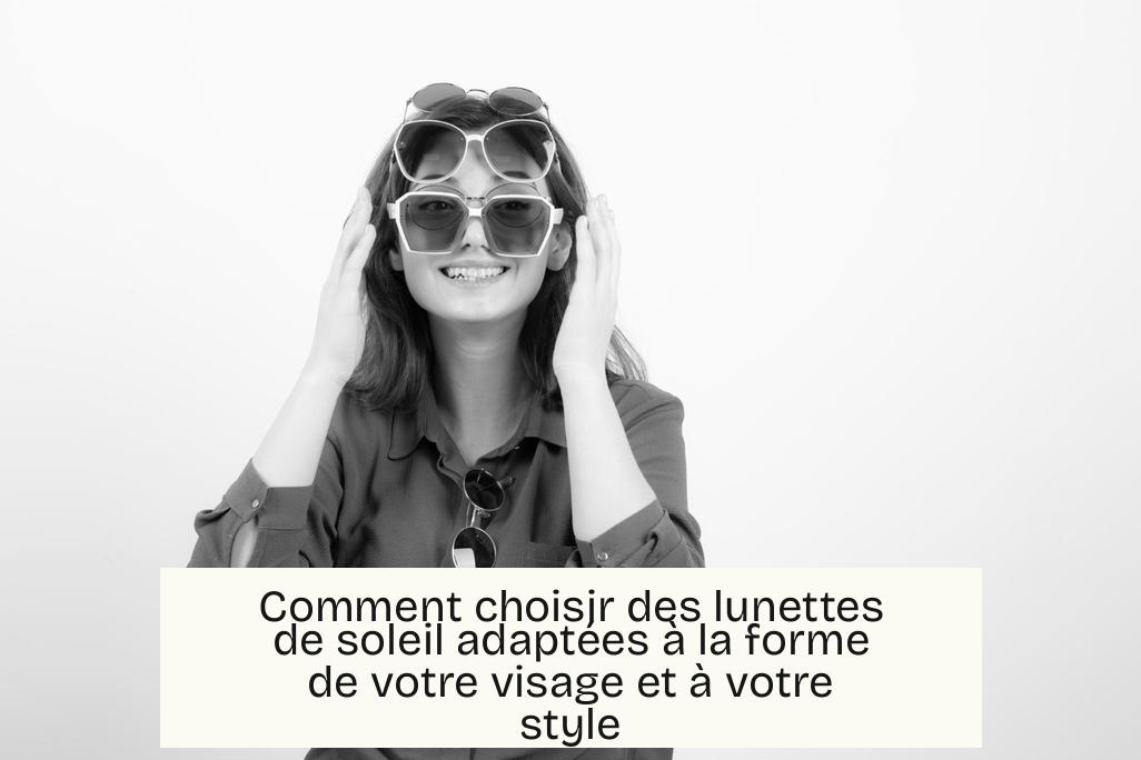 Comment choisir des lunettes de soleil adaptées à la forme de votre visage et à votre style