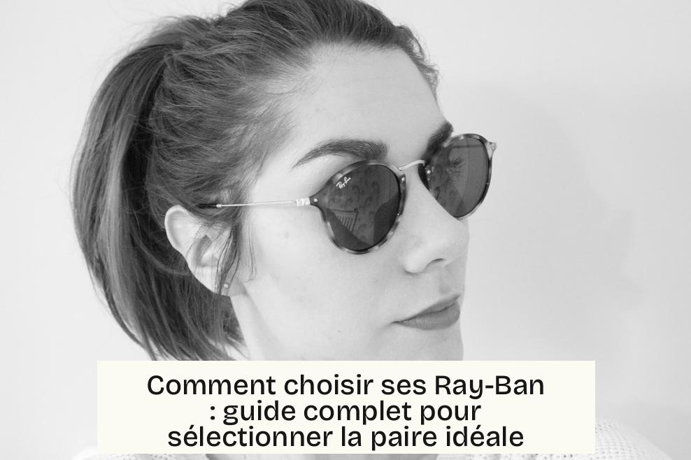 Comment choisir ses Ray-Ban : guide complet pour sélectionner la paire idéale