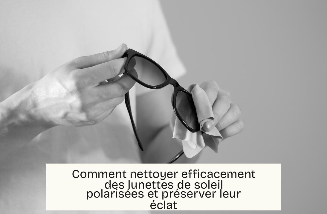 Comment nettoyer efficacement des lunettes de soleil polarisées et préserver leur éclat