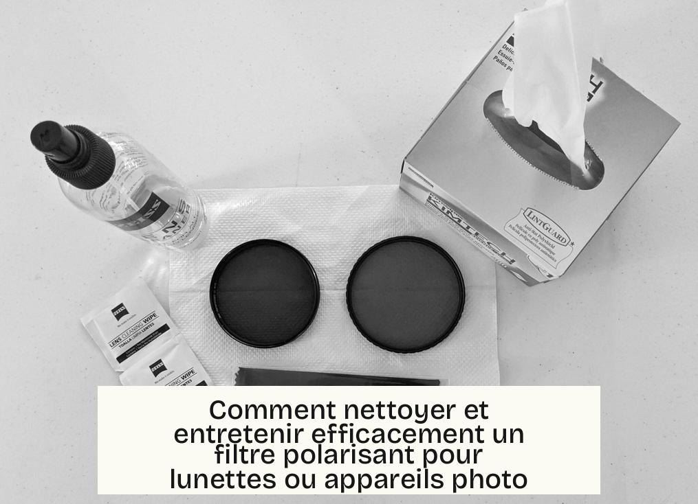 Comment nettoyer et entretenir efficacement un filtre polarisant pour lunettes ou appareils photo