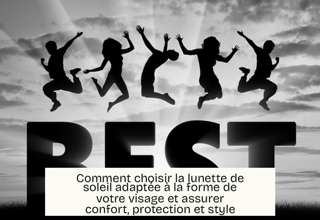 Comment choisir la lunette de soleil adaptée à la forme de votre visage et assurer confort, protection et style