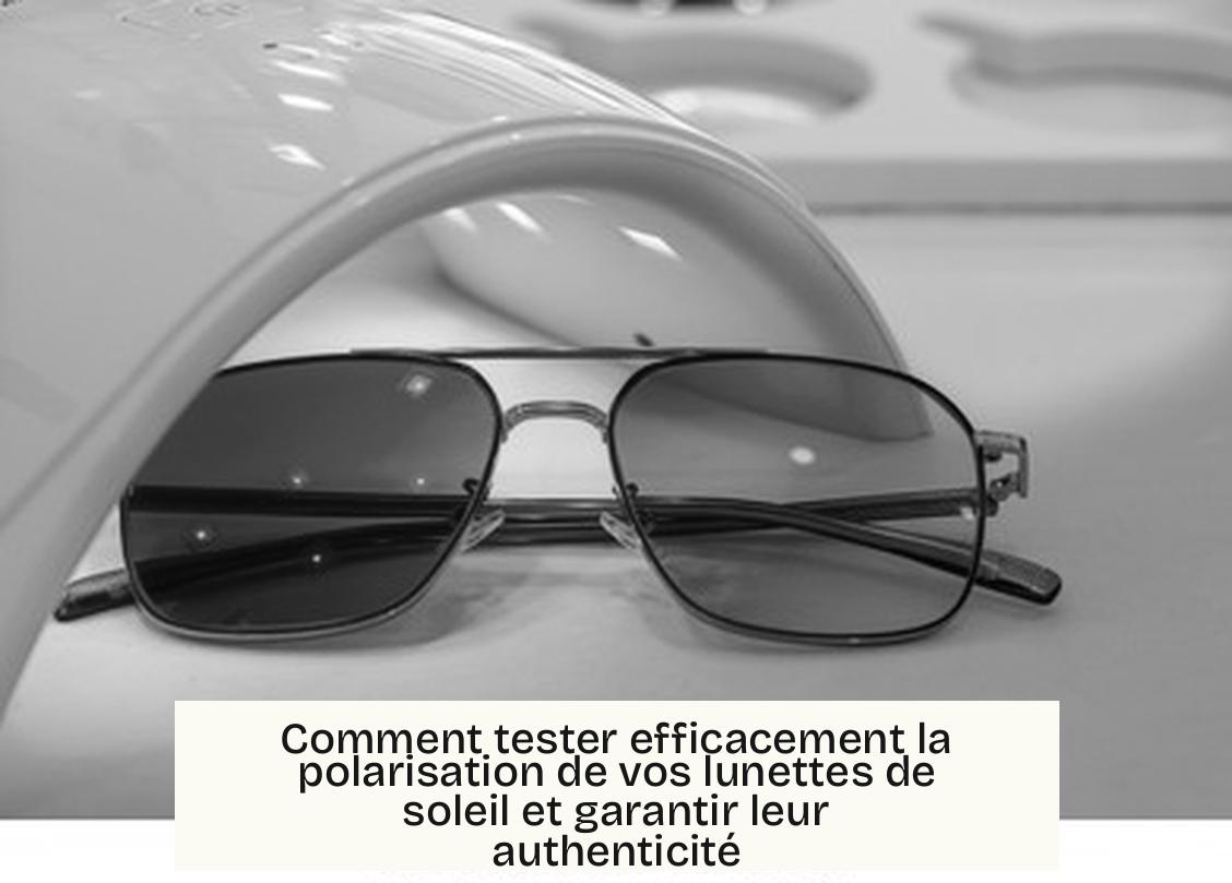 Comment tester efficacement la polarisation de vos lunettes de soleil et garantir leur authenticité