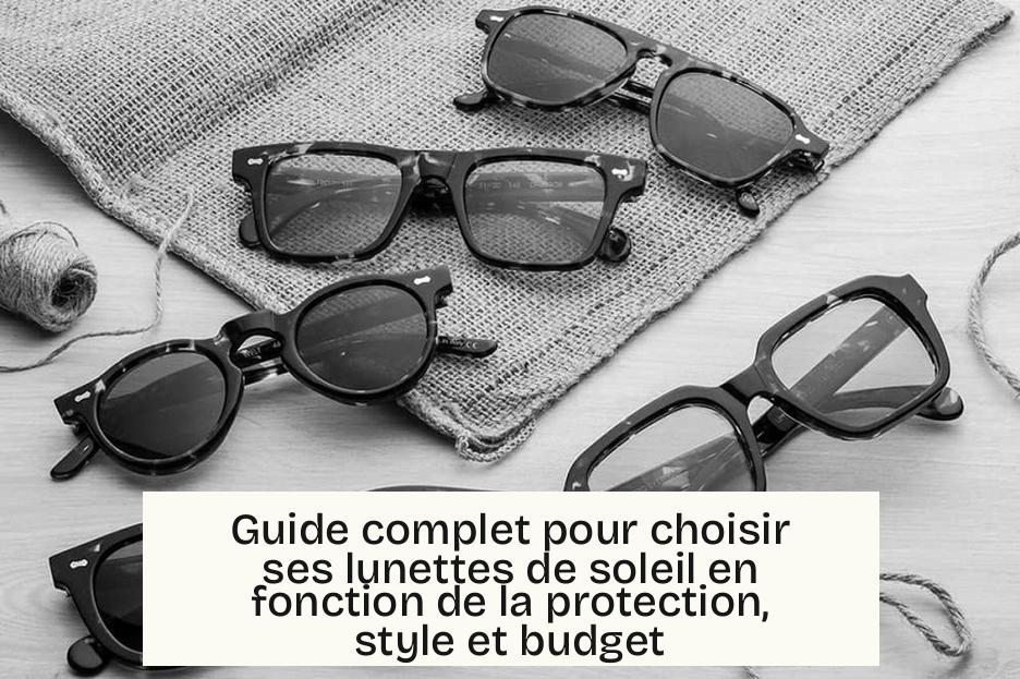 Guide complet pour choisir ses lunettes de soleil en fonction de la protection, style et budget