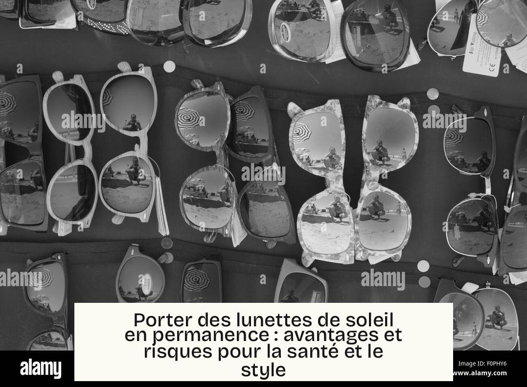 Porter des lunettes de soleil en permanence : avantages et risques pour la santé et le style