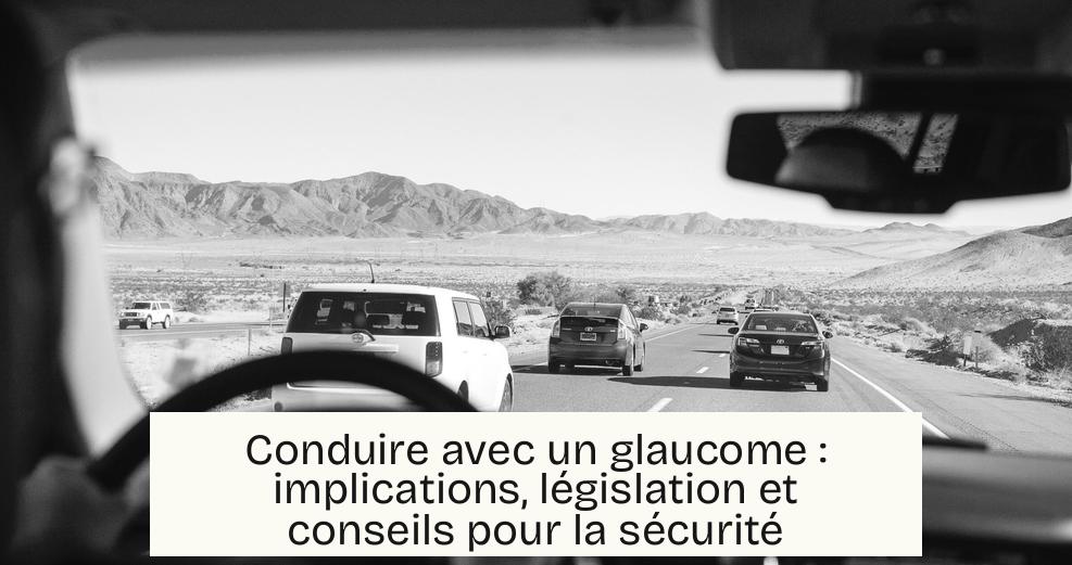 Conduire avec un glaucome : implications, législation et conseils pour la sécurité
