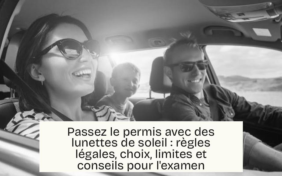 Passez le permis avec des lunettes de soleil : règles légales, choix, limites et conseils pour l’examen