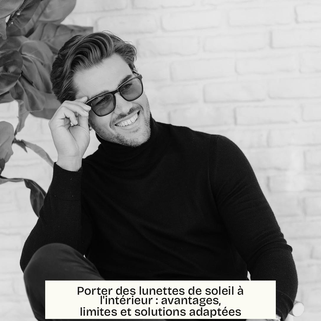 Porter des lunettes de soleil à l’intérieur : avantages, limites et solutions adaptées