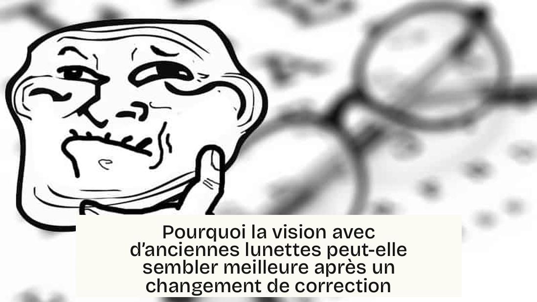 Pourquoi la vision avec d’anciennes lunettes peut-elle sembler meilleure après un changement de correction
