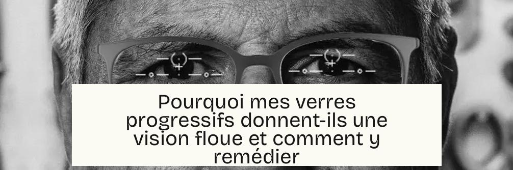 Pourquoi mes verres progressifs donnent-ils une vision floue et comment y remédier