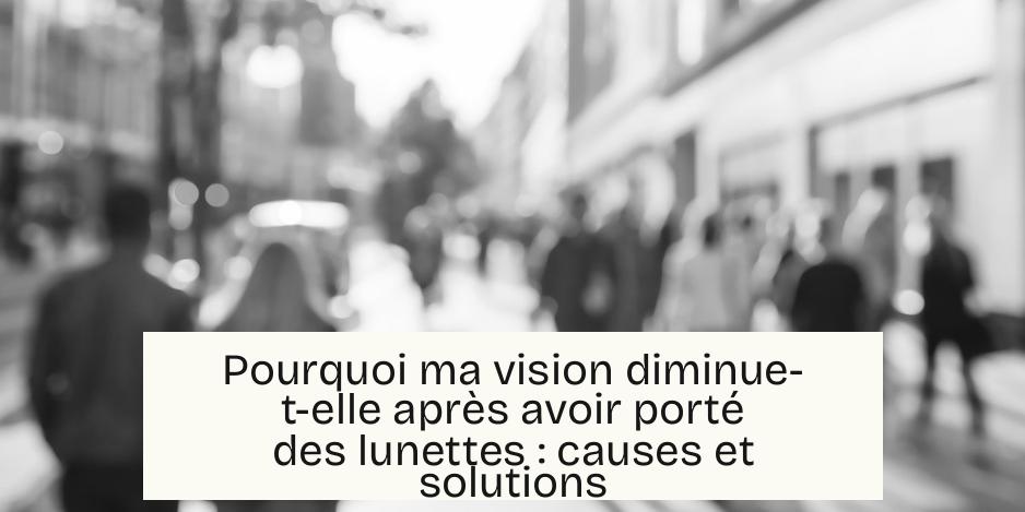 Pourquoi ma vision diminue-t-elle après avoir porté des lunettes : causes et solutions