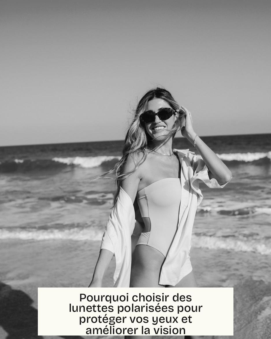 Pourquoi choisir des lunettes polarisées pour protéger vos yeux et améliorer la vision