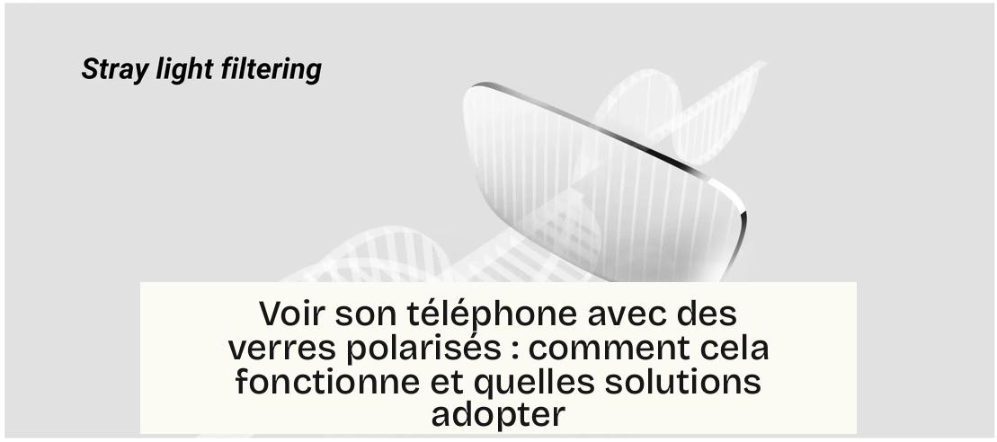 Voir son téléphone avec des verres polarisés : comment cela fonctionne et quelles solutions adopter