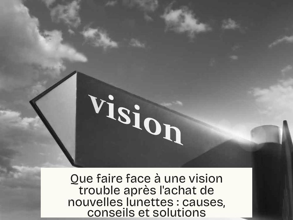 Que faire face à une vision trouble après l'achat de nouvelles lunettes : causes, conseils et solutions