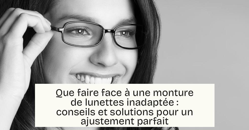 Que faire face à une monture de lunettes inadaptée : conseils et solutions pour un ajustement parfait