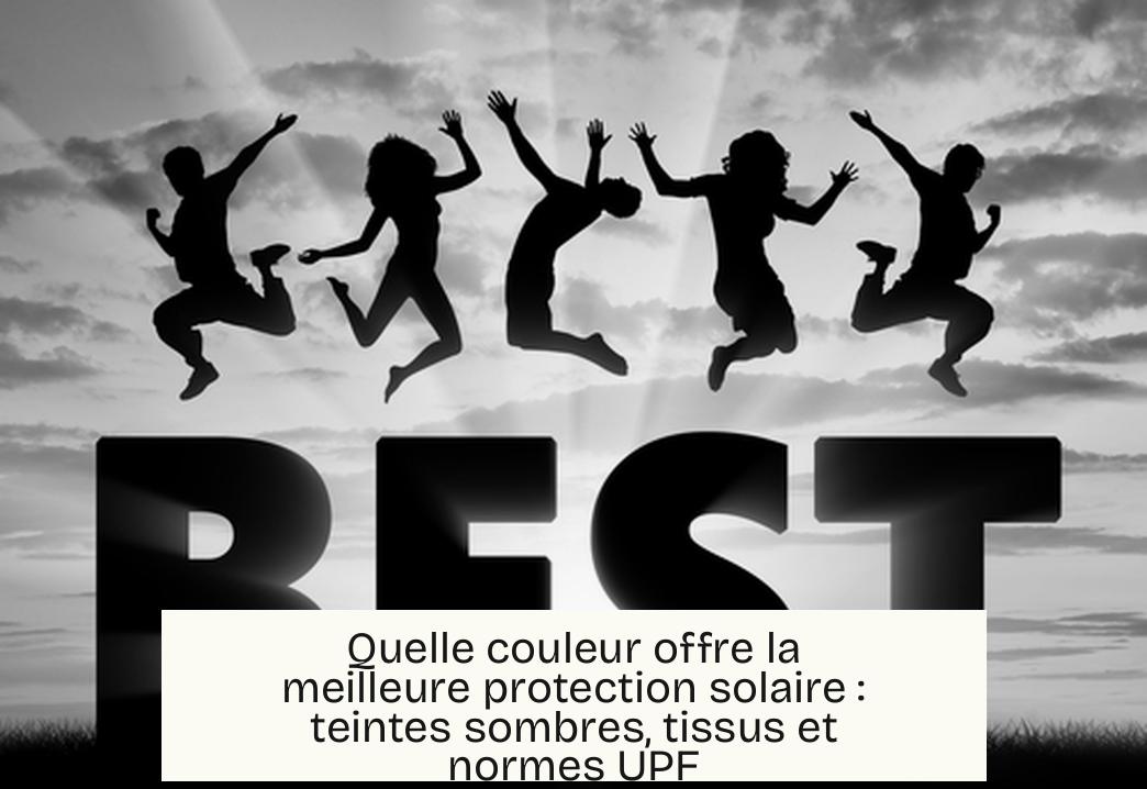 Quelle couleur offre la meilleure protection solaire : teintes sombres, tissus et normes UPF