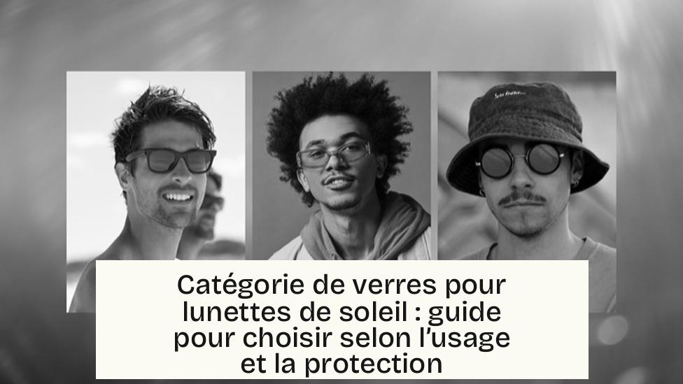 Catégorie de verres pour lunettes de soleil : guide pour choisir selon l’usage et la protection