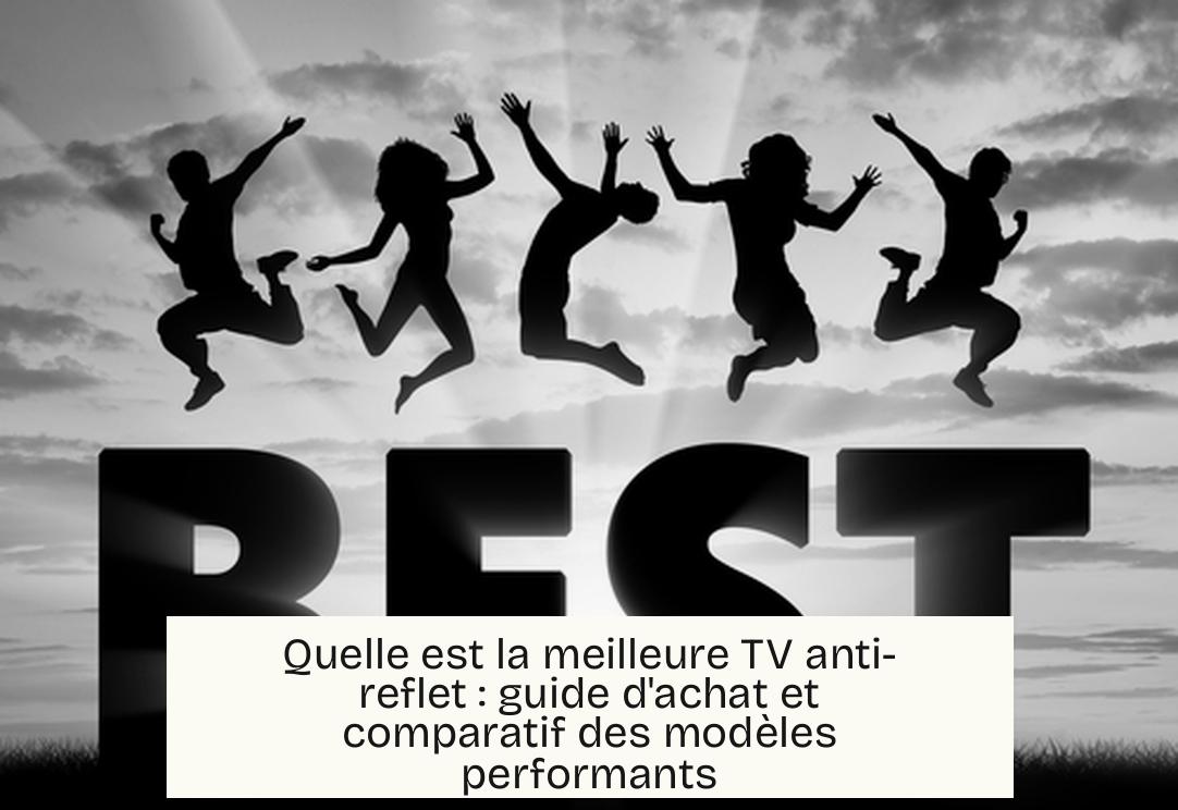 Quelle est la meilleure TV anti-reflet : guide d’achat et comparatif des modèles performants