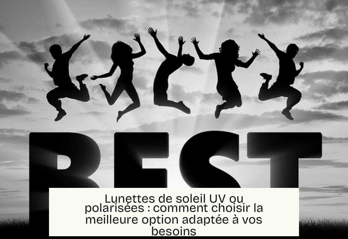 Lunettes de soleil UV ou polarisées : comment choisir la meilleure option adaptée à vos besoins
