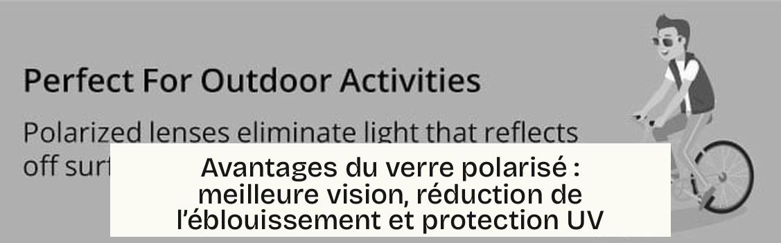 Avantages du verre polarisé : meilleure vision, réduction de l’éblouissement et protection UV