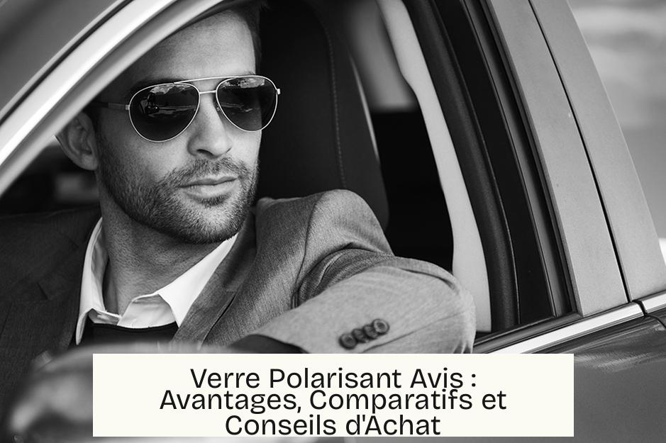 Verre Polarisant Avis : Avantages, Comparatifs et Conseils d’Achat