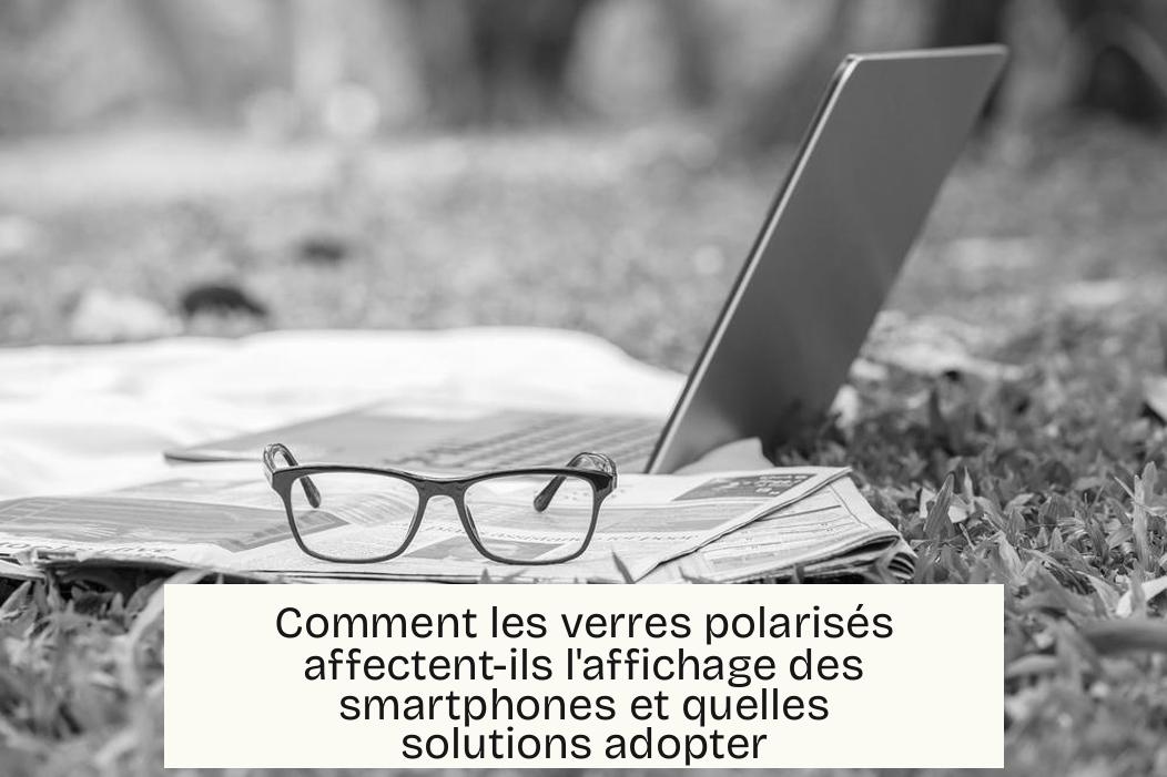 Comment les verres polarisés affectent-ils l'affichage des smartphones et quelles solutions adopter